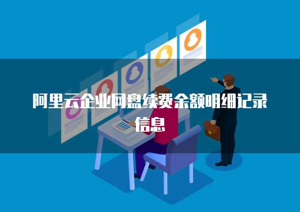 阿里云企业网盘续费余额明细记录信息