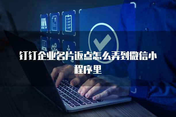 钉钉企业名片返点怎么弄到微信小程序里