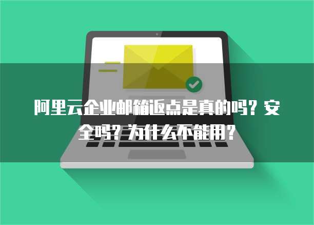 阿里云企业邮箱返点是真的吗?安全吗?为什么不能用?