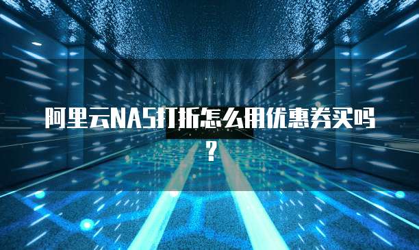 阿里云NAS打折怎么用优惠券买吗？