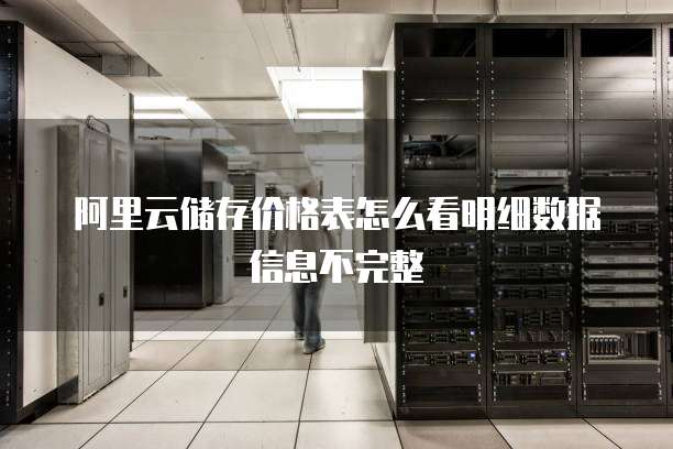 阿里云储存价格表怎么看明细数据信息不完整