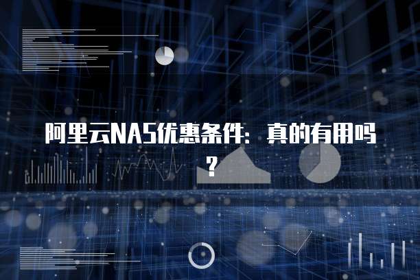 阿里云NAS优惠条件:真的有用吗?