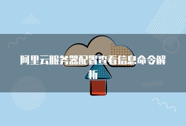 阿里云服务器配置查看信息命令解析