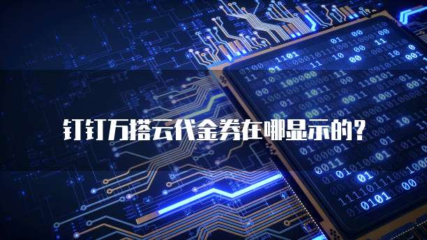 钉钉万搭云代金券在哪显示的?