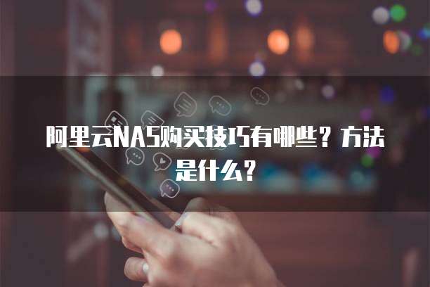 阿里云NAS购买技巧有哪些?方法是什么?