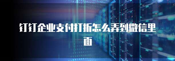 钉钉企业支付打折怎么弄到微信里面