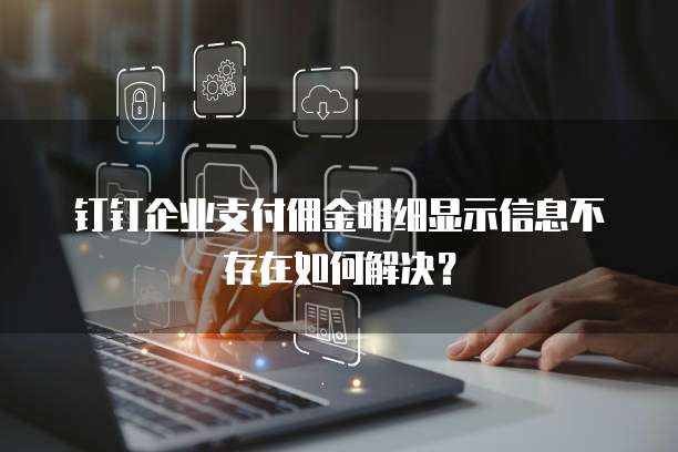 钉钉企业支付佣金明细显示信息不存在如何解决？