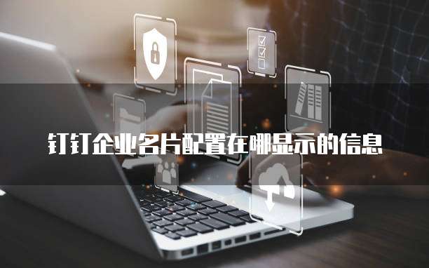 钉钉企业名片配置在哪显示的信息