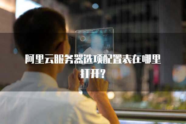 阿里云服务器选项配置表在哪里打开?