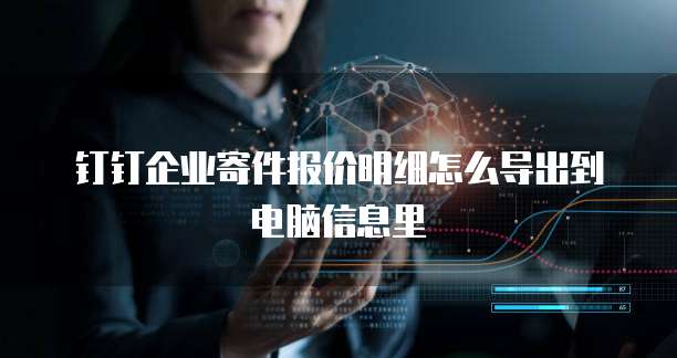 钉钉企业寄件报价明细怎么导出到电脑信息里