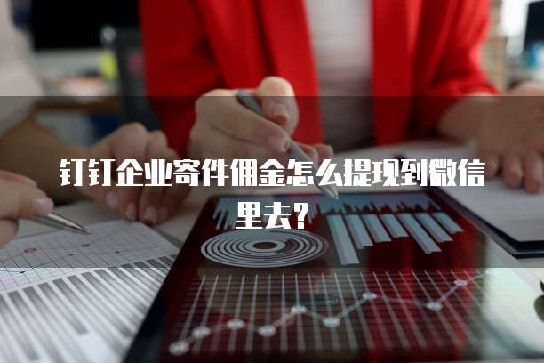 钉钉企业寄件佣金怎么提现到微信里去?
