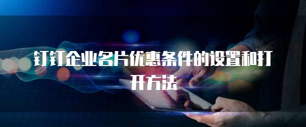 钉钉企业名片优惠条件的设置和打开方法