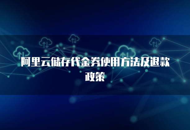阿里云储存代金券使用方法及退款政策