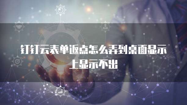钉钉云表单返点怎么弄到桌面显示上显示不出