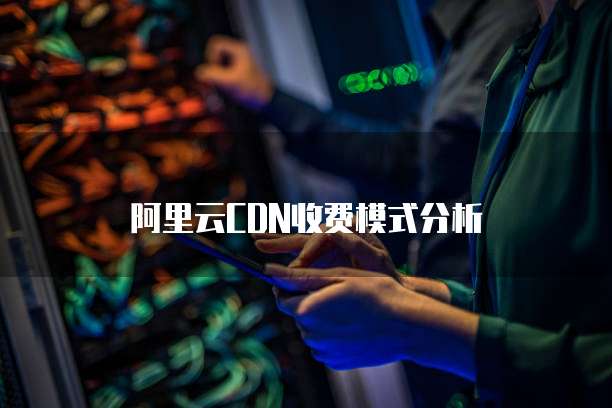 阿里云CDN收费模式分析