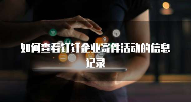如何查看钉钉企业寄件活动的信息记录