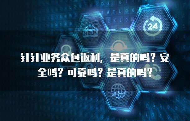 钉钉业务众包返利,是真的吗?安全吗?可靠吗?是真的吗?