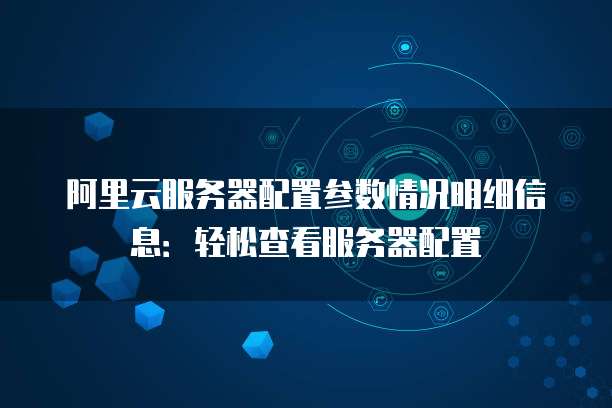 阿里云服务器配置参数情况明细信息:轻松查看服务器配置