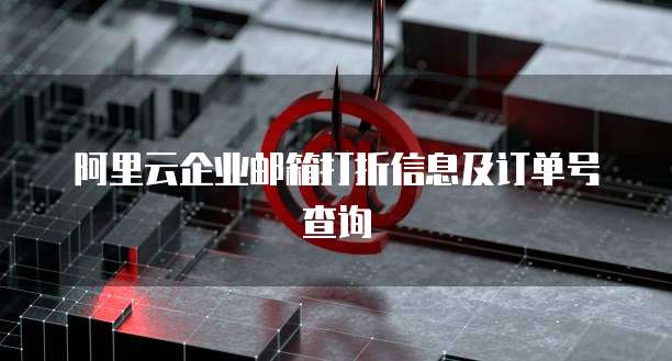 阿里云企业邮箱打折信息及订单号查询