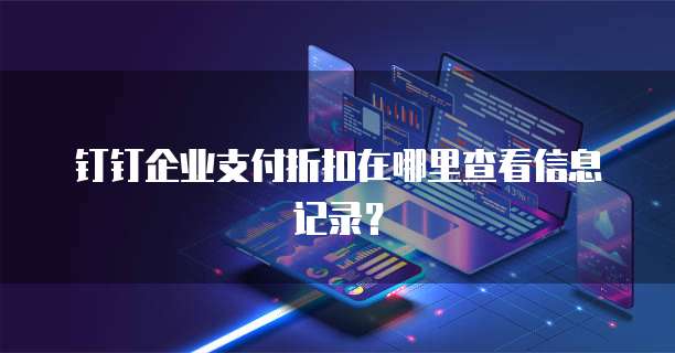 钉钉企业支付折扣在哪里查看信息记录?