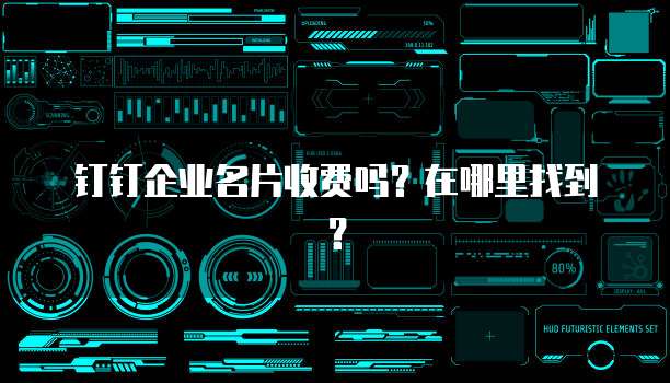 钉钉企业名片收费吗？在哪里找到？