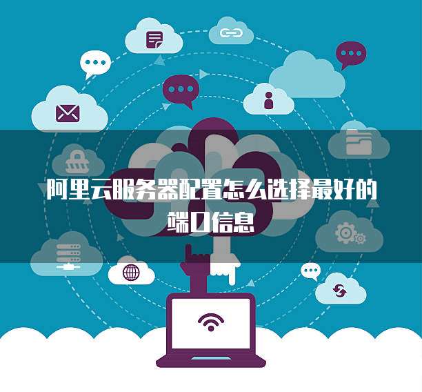 阿里云服务器配置怎么选择最好的端口信息