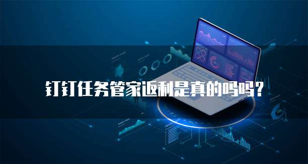 钉钉任务管家返利是真的吗吗?