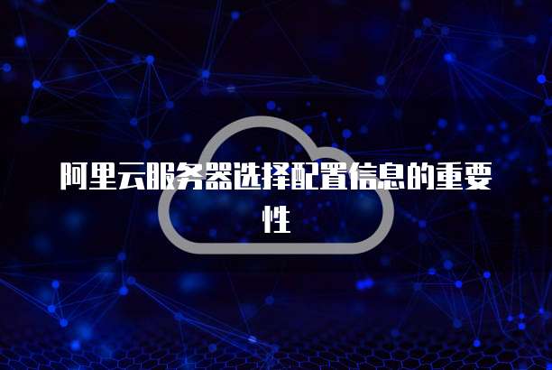 阿里云服务器选择配置信息的重要性