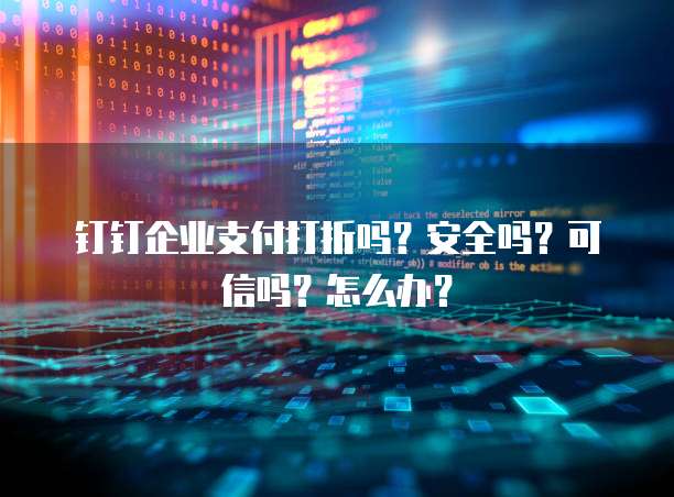 钉钉企业支付打折吗?安全吗?可信吗?怎么办?