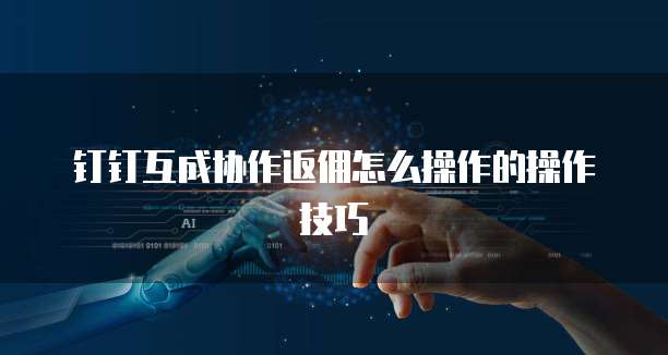钉钉互成协作返佣怎么操作的操作技巧
