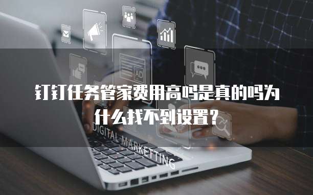 钉钉任务管家费用高吗是真的吗为什么找不到设置?