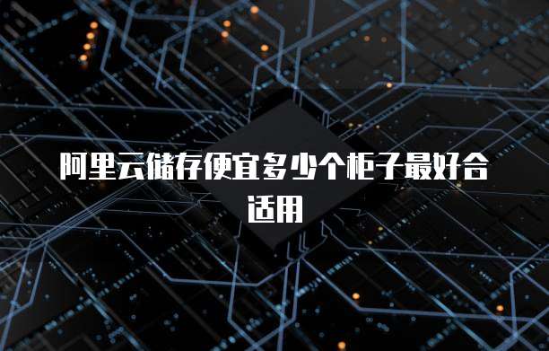 阿里云储存便宜多少个柜子最好合适用