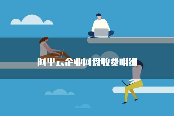 阿里云企业网盘收费明细
