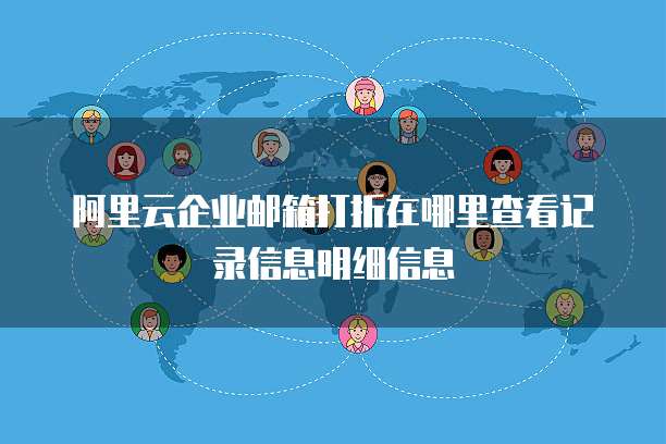 阿里云企业邮箱打折在哪里查看记录信息明细信息