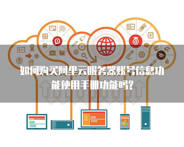 如何购买阿里云服务器账号信息功能使用手册功能吗?