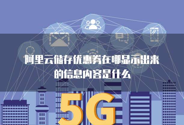 阿里云储存优惠券在哪显示出来的信息内容是什么