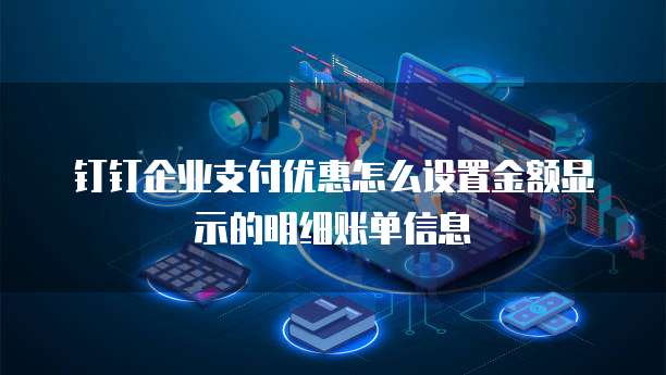 钉钉企业支付优惠怎么设置金额显示的明细账单信息