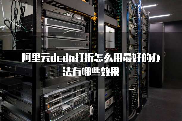 阿里云dcdn打折怎么用最好的办法有哪些效果