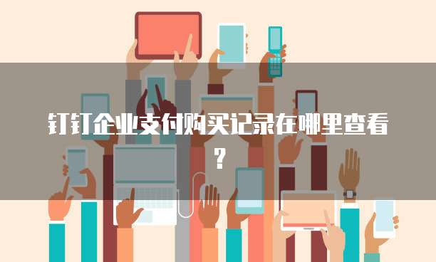 钉钉企业支付购买记录在哪里查看?