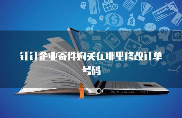 钉钉企业寄件购买在哪里修改订单号码