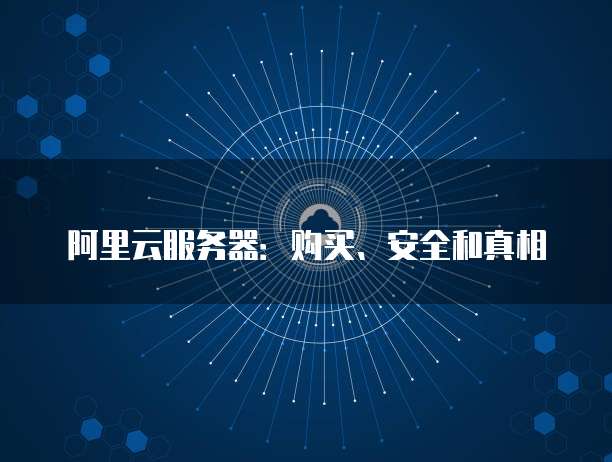 阿里云服务器:购买、安全和真相
