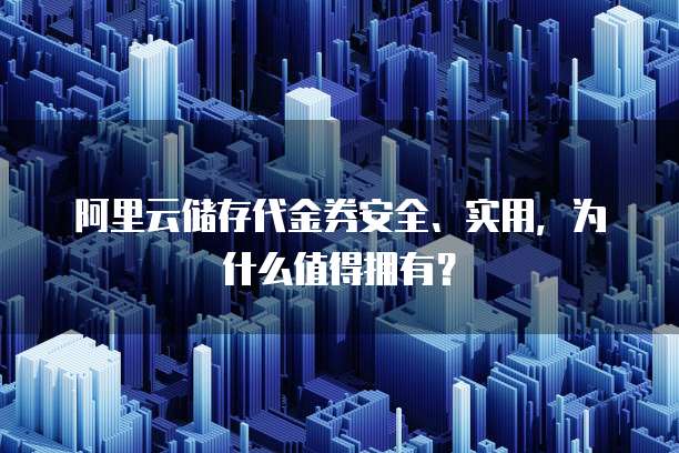 阿里云储存代金券安全、实用,为什么值得拥有?