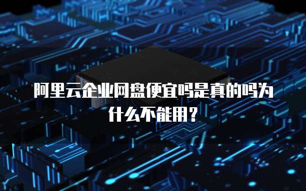 阿里云企业网盘便宜吗是真的吗为什么不能用?
