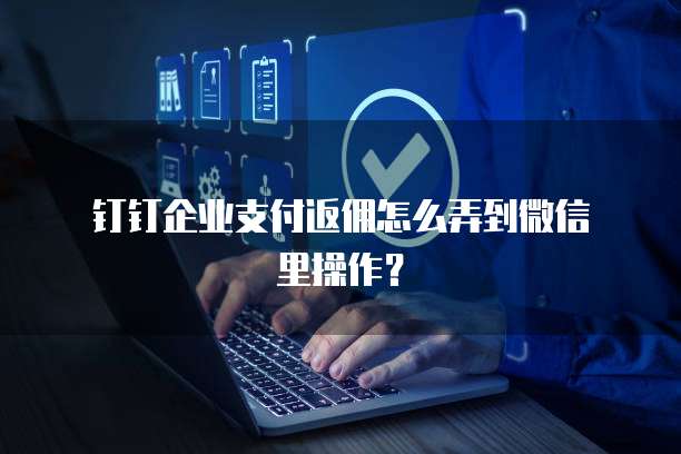 钉钉企业支付返佣怎么弄到微信里操作?