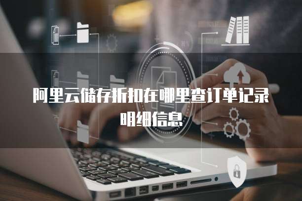 阿里云储存折扣在哪里查订单记录明细信息