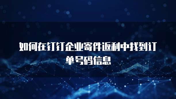 如何在钉钉企业寄件返利中找到订单号码信息