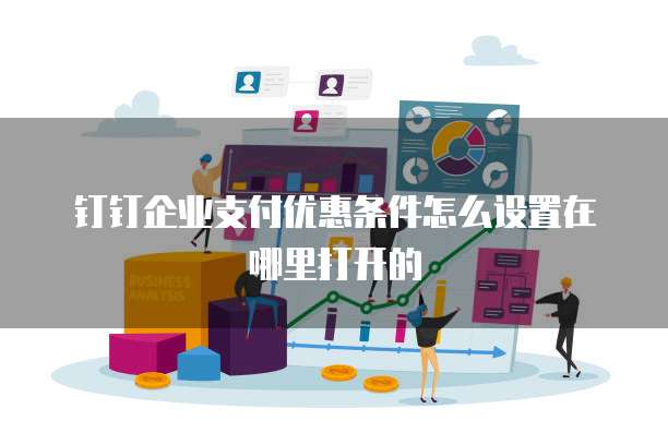钉钉企业支付优惠条件怎么设置在哪里打开的