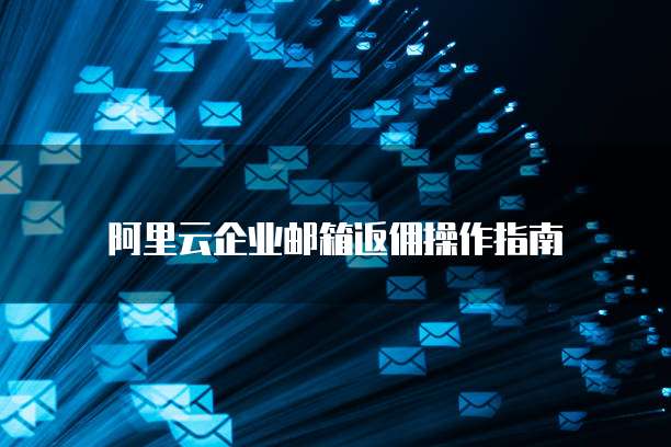阿里云企业邮箱返佣操作指南