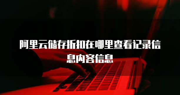 阿里云储存折扣在哪里查看记录信息内容信息