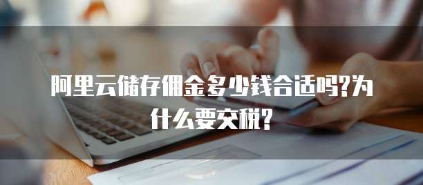 阿里云储存佣金多少钱合适吗?为什么要交税?